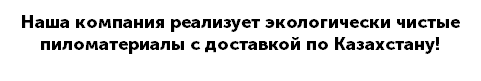 Наша компания реализует экологически чистые пиломатериалы с доставкой по Казахстану!